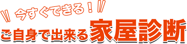 いますぐできる!ご自身で出来る家屋診断